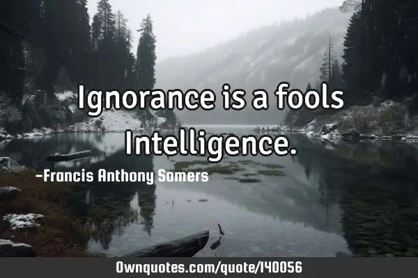 Ignorance is a fools I
