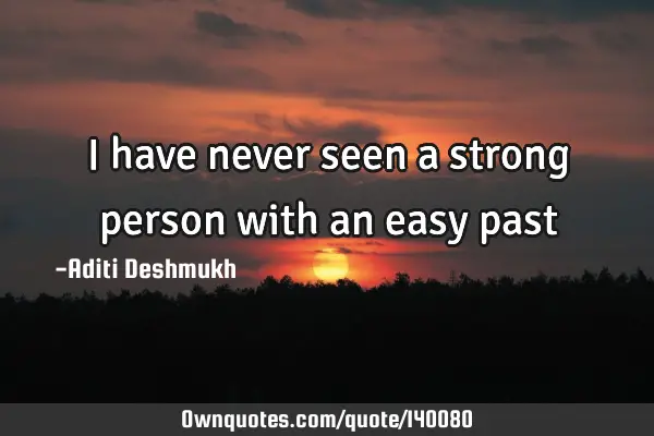 I have never seen a strong person with an easy