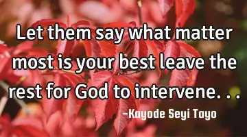 Let them say what matter most is your best leave the rest for God to intervene...