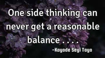 One side thinking can never get a reasonable balance ....