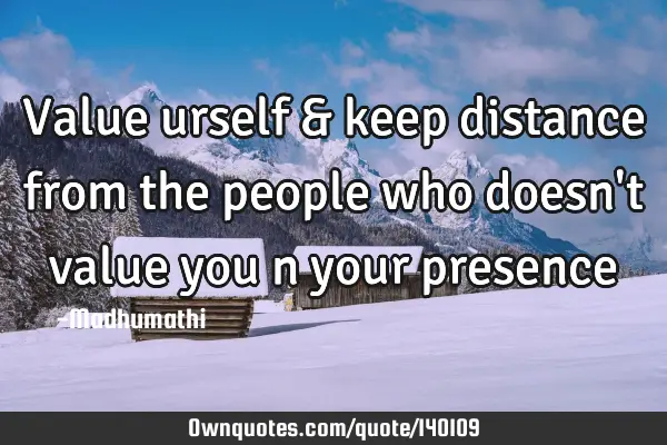 Value urself & keep distance from the people who doesn