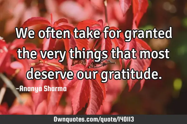 We often take for granted the very things that most deserve our