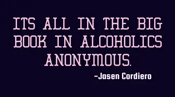 ITS ALL IN THE BIG BOOK IN ALCOHOLICS ANONYMOUS.