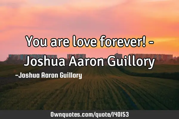 You are love forever! - Joshua Aaron G