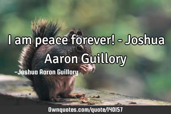 I am peace forever! - Joshua Aaron G
