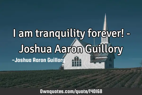 I am tranquility forever! - Joshua Aaron G