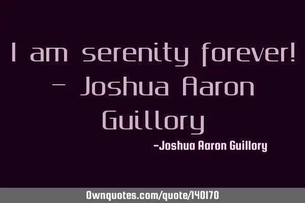 I am serenity forever! - Joshua Aaron G