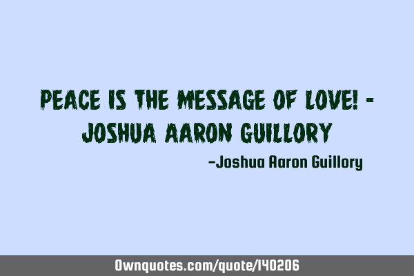 Peace is the message of love! - Joshua Aaron G
