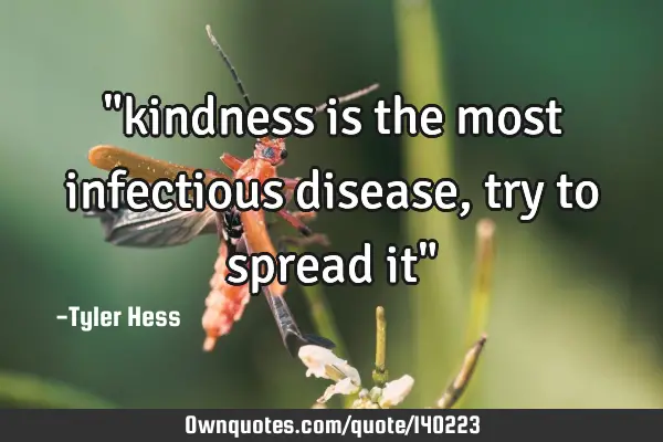 "kindness is the most infectious disease, try to spread it"