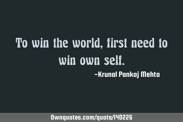 To win the world, first need to win own