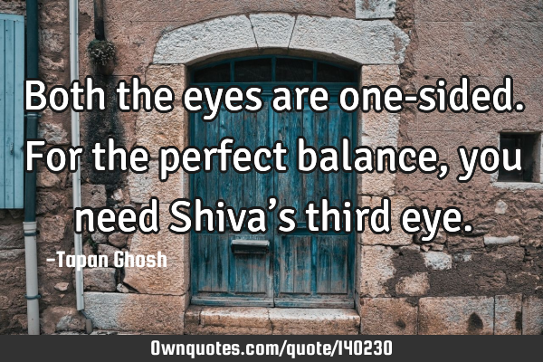 Both the eyes are one-sided. For the perfect balance, you need Shiva’s third