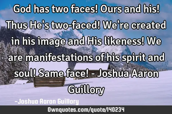 God has two faces! Ours and his! Thus He