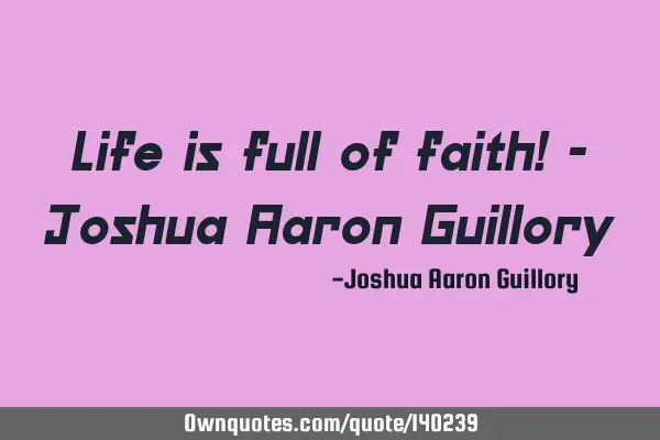 Life is full of faith! - Joshua Aaron G