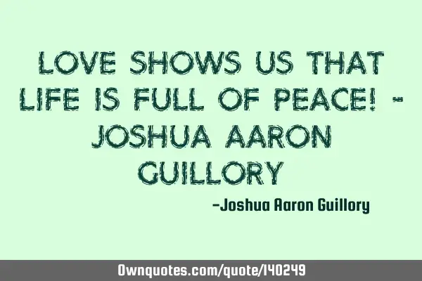 Love shows us that life is full of peace! - Joshua Aaron G