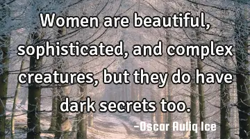 Women are beautiful, sophisticated, and complex creatures, but they do have dark secrets too.