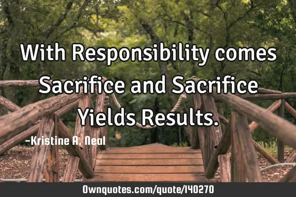 With Responsibility comes Sacrifice and Sacrifice Yields R