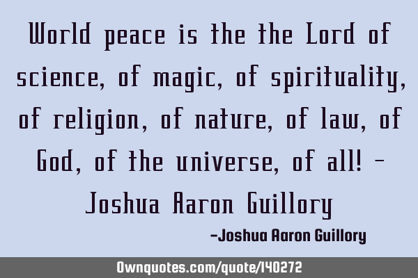 World peace is the the Lord of science, of magic, of spirituality, of religion, of nature, of law,