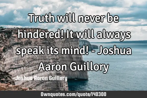 Truth will never be hindered! It will always speak its mind! - Joshua Aaron G