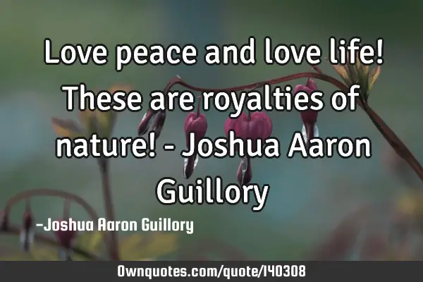 Love peace and love life! These are royalties of nature! - Joshua Aaron G