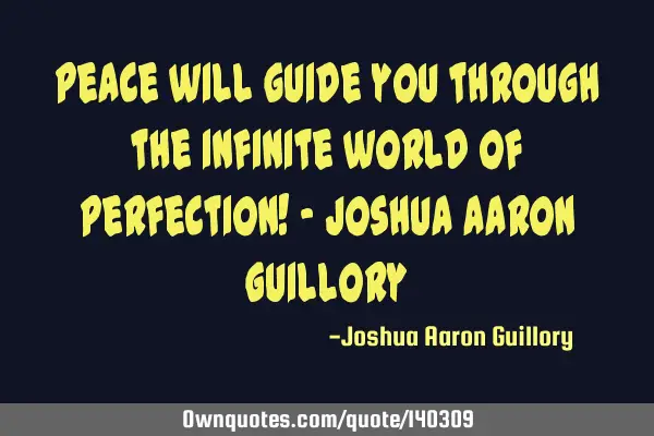 Peace will guide you through the infinite world of perfection! - Joshua Aaron G
