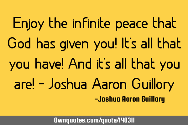 Enjoy the infinite peace that God has given you! It