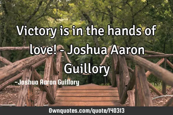 Victory is in the hands of love! - Joshua Aaron G