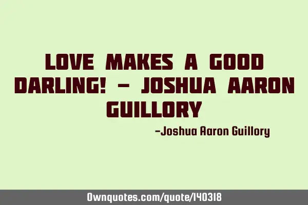 Love makes a good darling! - Joshua Aaron G