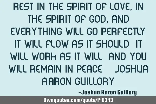 Rest in the spirit of love, in the spirit of God, and everything will go perfectly! It will flow as