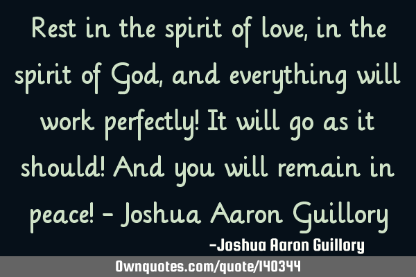 Rest in the spirit of love, in the spirit of God, and everything will work perfectly! It will go as