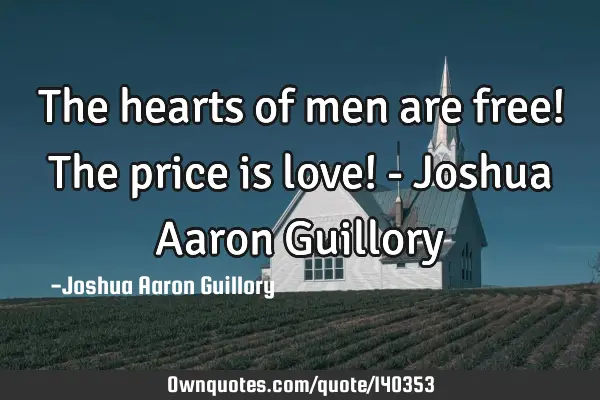The hearts of men are free! The price is love! - Joshua Aaron G