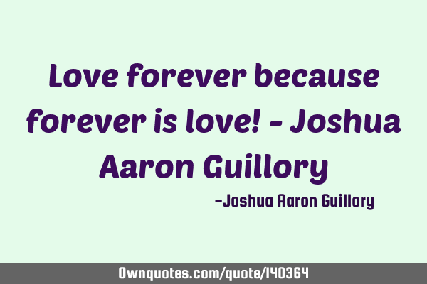 Love forever because forever is love! - Joshua Aaron G