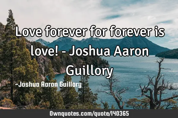 Love forever for forever is love! - Joshua Aaron G