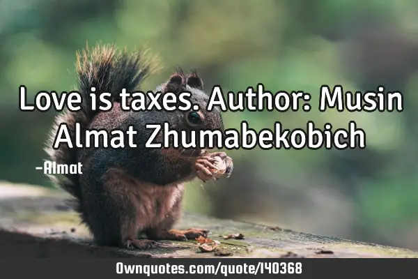 Love is taxes. Author: Musin Almat Z
