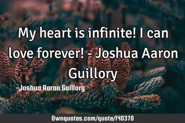 My heart is infinite! I can love forever! - Joshua Aaron G