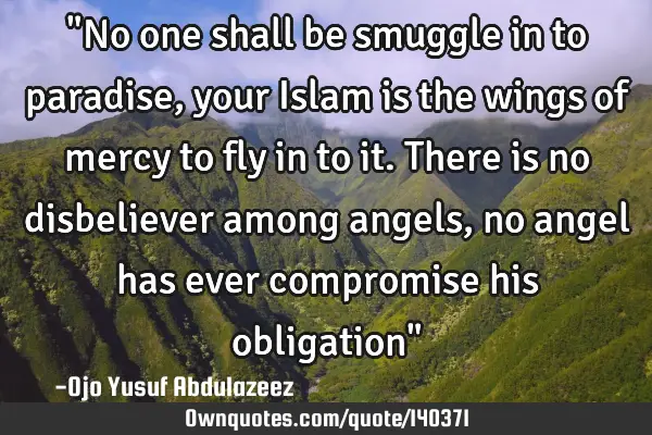 "No one shall be smuggle in to paradise, your Islam is the wings of mercy to fly in to it. There is