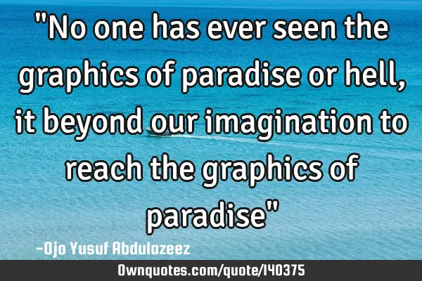 "No one has ever seen the graphics of paradise or hell, it beyond our imagination to reach the