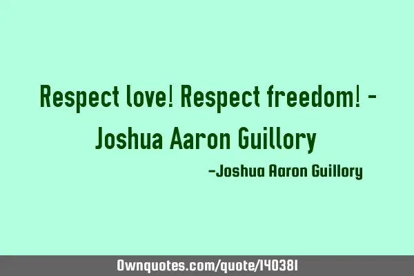 Respect love! Respect freedom! - Joshua Aaron G
