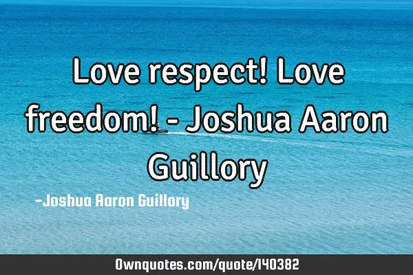 Love respect! Love freedom! - Joshua Aaron G