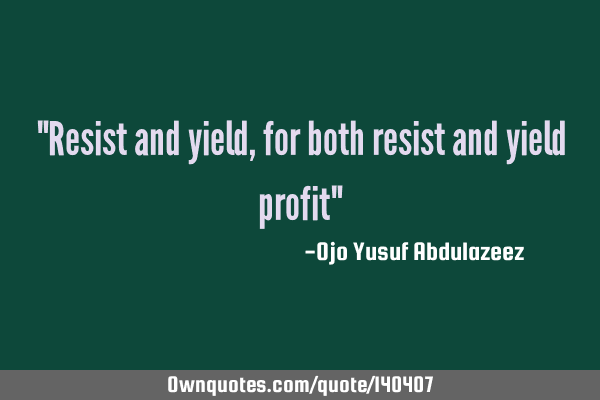 "Resist and yield, for both resist and yield profit"
