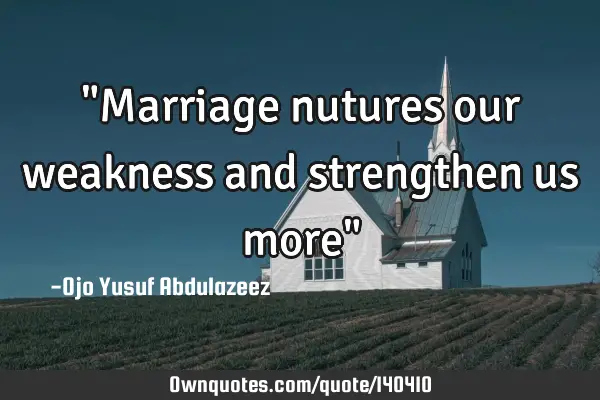 "Marriage nutures our weakness and strengthen us more"