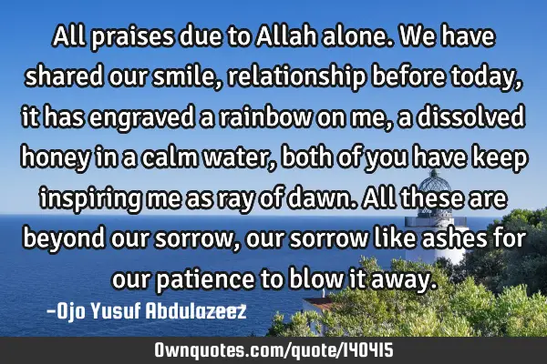 All praises due to Allah alone. We have shared our smile, relationship before today, it has