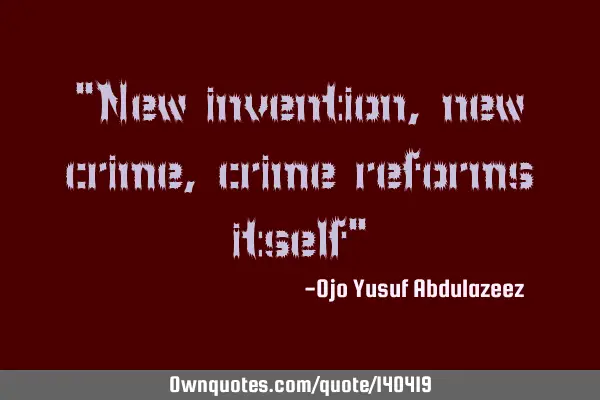 "New invention, new crime, crime reforms itself"