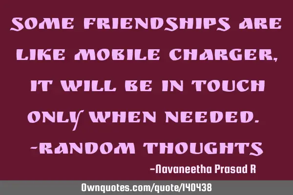 Some friendships are like mobile charger, it will be in touch only when needed. -random