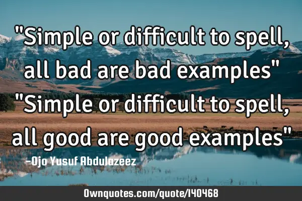 "Simple or difficult to spell, all bad are bad examples" "Simple or difficult to spell, all good