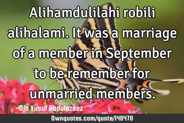Alihamdulilahi robili alihalami. It was a marriage of a member in September to be remember for