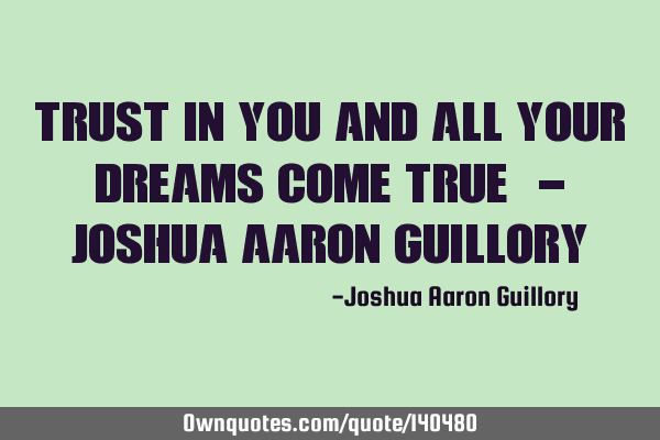 Trust in you and all your dreams come true! - Joshua Aaron G