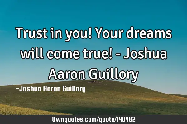 Trust in you! Your dreams will come true! - Joshua Aaron G