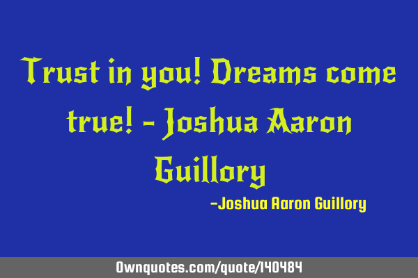Trust in you! Dreams come true! - Joshua Aaron G