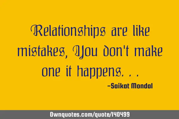 Relationships are like mistakes, You don