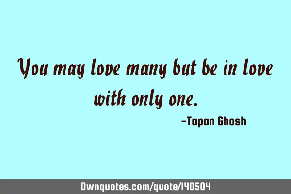 You may love many but be in love with only